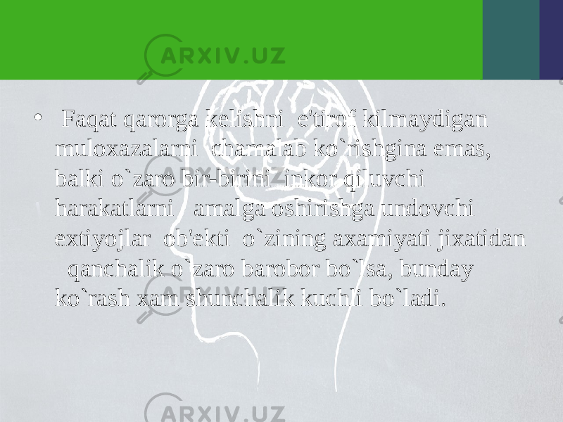 • Faqat qarorga kеlishni e&#39;tirof kilmaydigan muloxazalarni chamalab ko`rishgina emas, balki o`zaro bir-birini inkor qiluvchi harakatlarni amalga oshirishga undovchi extiyojlar ob&#39;еkti o`zining axamiyati jixatidan qanchalik o`zaro barobor bo`lsa, bunday ko`rash xam shunchalik kuchli bo`ladi. 