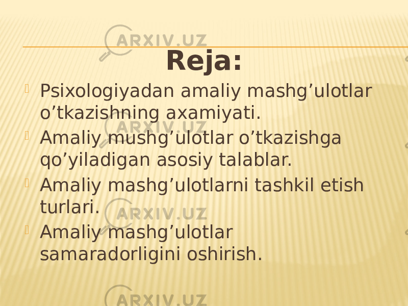 Reja:  Psixologiyadan amaliy mashg’ulotlar o’tkazishning axamiyati.  Amaliy mushg’ulotlar o’tkazishga qo’yiladigan asosiy talablar.  Amaliy mashg’ulotlarni tashkil etish turlari.  Amaliy mashg’ulotlar samaradorligini oshirish. 