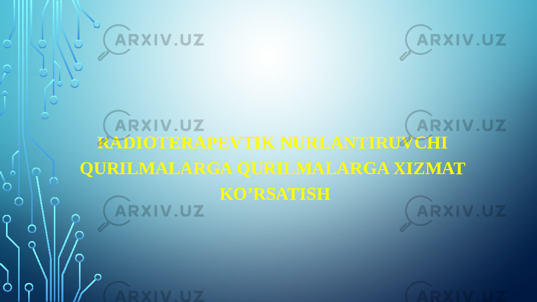   RADIOTERAPEVTIK NURLANTIRUVCHI QURILMALARGA QURILMALARGA XIZMAT KO’RSATISH     