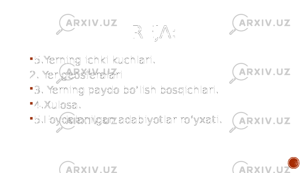 REJA:  5.Yerning ichki kuchlari. 2. Yer geosferalari  3. Yerning paydo bo’lish bosqichlari.  4.Xulosa.  5.Foydalanilgan adabiyotlar ro‘yxati. 