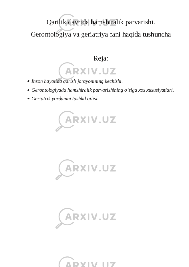 Qarilik davrida hamshiralik parvarishi. Gerontologiya va geriatriya fani haqida tushuncha Reja: Inson hayotida qarish jarayonining kechishi.  Gerontologiyada hamshiralik parvarishining o‘ziga xos xususiyatlari.  Geriatrik yordamni tashkil qilish 