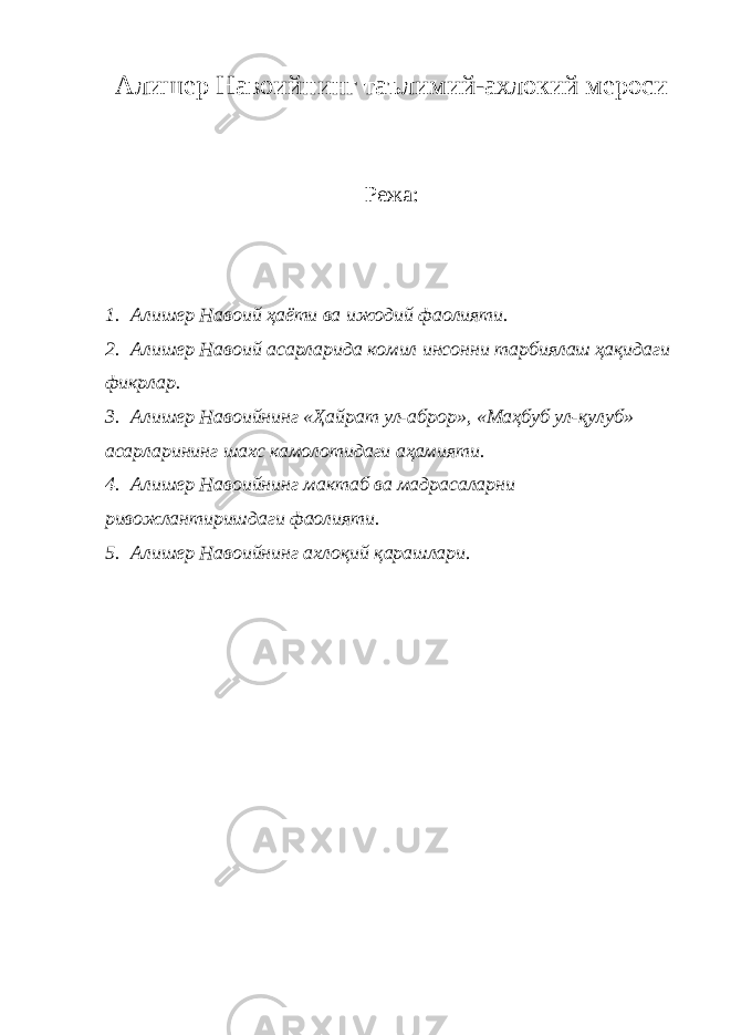 Алишер Навоийнинг таълимий-ахлокий мероси Режа: 1. Алишер Навоий ҳаёти ва ижодий фаолияти. 2. Алишер Навоий асарларида комил инсонни тарбиялаш ҳақидаги фикрлар. 3. Алишер Навоийнинг «Ҳайрат ул-аброр», «Маҳбуб ул-қулуб» асарларининг шахс камолотидаги аҳамияти. 4. Алишер Навоийнинг мактаб ва мадрасаларни ривожлантиришдаги фаолияти. 5. Алишер Навоийнинг ахлоқий қарашлари . 