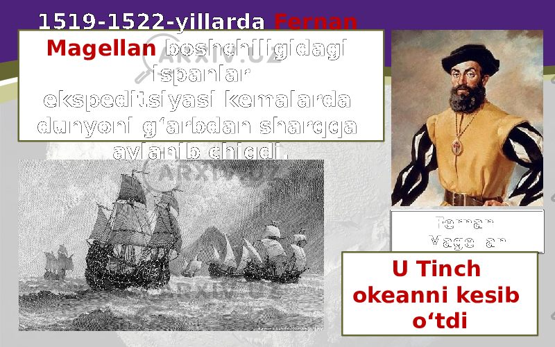 1519-1522-yillarda Fernan Magellan boshchiligidagi ispanlar ekspeditsiyasi kemalarda dunyoni g‘arbdan sharqqa aylanib chiqdi. Fernan Magellan U Tinch okeanni kesib o‘tdi 