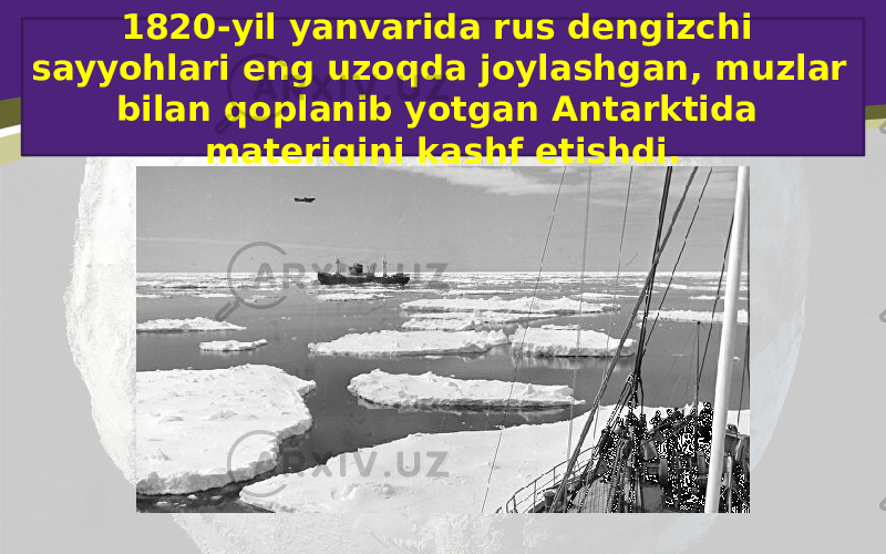 1820-yil yanvarida rus dengizchi sayyohlari eng uzoqda joylashgan, muzlar bilan qoplanib yotgan Antarktida materigini kashf etishdi. 