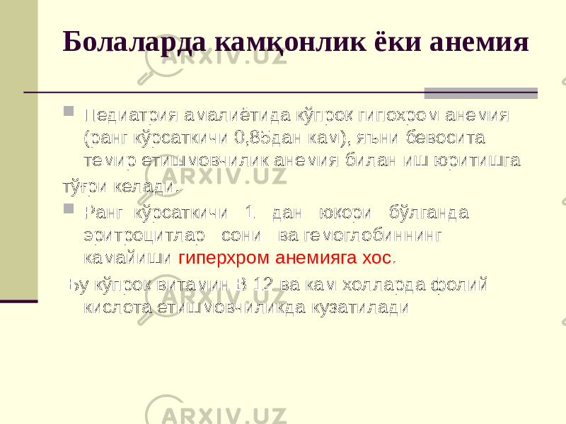 Болаларда камқонлик ёки анемия  Педиатрия амалиётида кўпроқ гипохром анемия (ранг кўрсаткичи 0,85дан кам), яъни бевосита темир етишмовчилик анемия билан иш юритишга тўғри келади.  Ранг кўрсаткичи 1 дан юқори бўлганда эритроцитлар сони ва гемоглобиннинг камайиши гиперхром анемияга хос . Бу кўпроқ витамин В 12 ва кам холларда фолий кислота етишмовчиликда кузатилади 