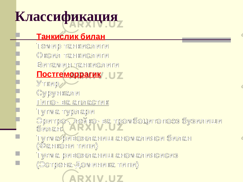 Классификация  Танкислик билан  Темир танкислиги  Оксил танкислиги  Витамин танкислиги  Постгеморрагик  Уткир  Сурункали  Гипо- ва апластик  Тугма турлари  Эритро-, лейко- ва тромбоцитопоэз бузилиши билан:  Тугма ривожланиш аномалияси билан (Фанкони типи)  Туғма ривожланиш аномалиясисиз  (Эстрена-Доминика типи) 