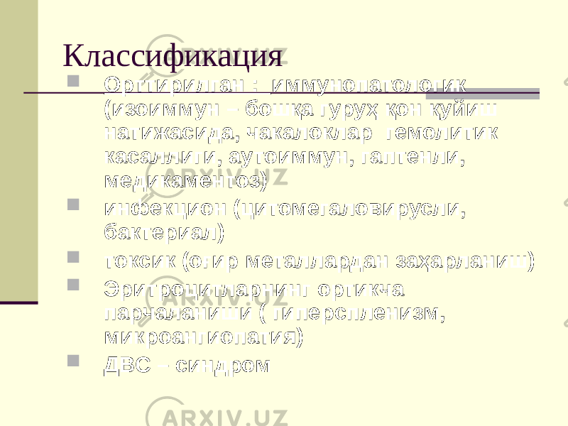 Классификация  Орттирилган : иммунопатологик (изоиммун – бошқа гуруҳ қон қуйиш натижасида, чакалоклар гемолитик касаллиги, аутоиммун, гаптенли, медикаментоз)  инфекцион (цитомегаловирусли, бактериал)  токсик (оғир металлардан заҳарланиш)  Эритроцитларнинг ортикча парчаланиши ( гиперспленизм, микроангиопатия)  ДВС – синдром 