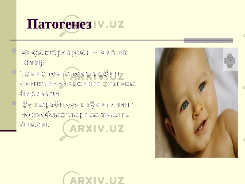 Патогенез  ко-факторлардан – мис ва темир .  Темир гемга гемоглобин синтезининг охирги этапида бирикади  бу жараён суяк кўмигининг нормобластларида амалга ошади. 