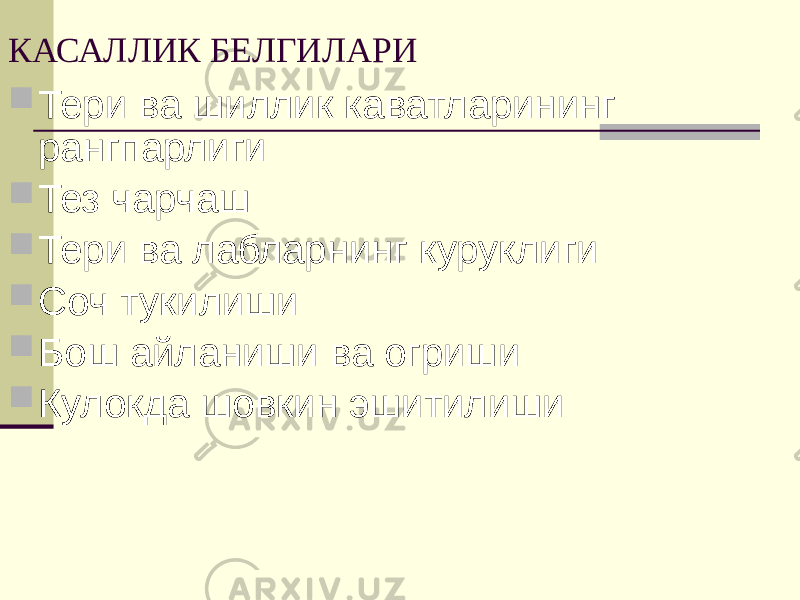 КАСАЛЛИК БЕЛГИЛАРИ  Тери ва шиллик каватларининг рангпарлиги  Тез чарчаш  Тери ва лабларнинг куруклиги  Соч тукилиши  Бош айланиши ва огриши  Кулокда шовкин эшитилиши 