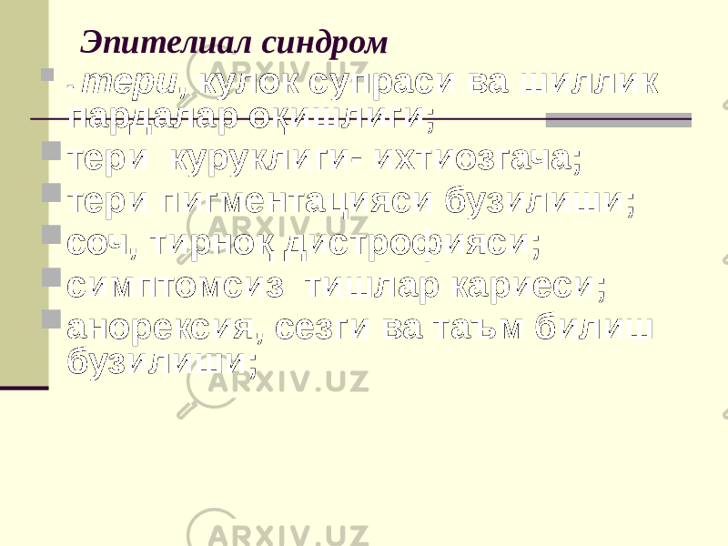 Эпителиал синдром  - тери , кулок супраси ва шиллик пардалар оқишлиги;  тери куруклиги- ихтиозгача;  тери пигментацияси бузилиши;  соч, тирноқ дистрофияси;  симптомсиз тишлар кариеси;  анорексия, сезги ва таъм билиш бузилиши; 