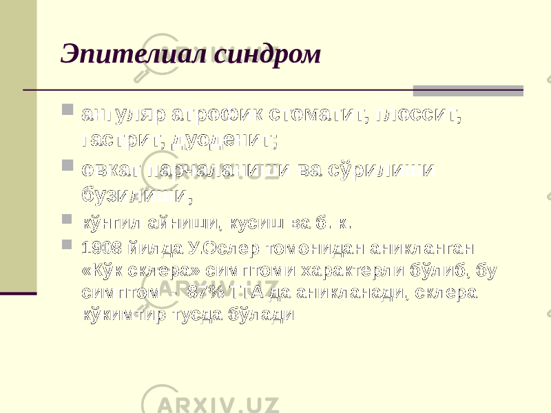 Эпителиал синдром  ангуляр атрофик стоматит, глоссит, гастрит, дуоденит;  овкат парчаланиши ва сўрилиши бузилиши,  кўнгил айниши, кусиш ва б. к.  1908 йилда У.Ослер томонидан аникланган «Кўк склера» симптоми характерли бўлиб, бу симптом - 87% ТТА да аникланади, склера кўкимтир тусда бўлади 