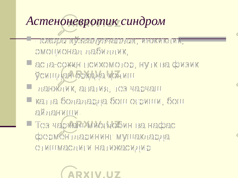 Астеноневротик синдром  - юкори кўзгалувчанлик , инжиклик, эмоционал лабиллик,  аста-секин психомотор, нутк ва физик ўсишдан орқада қолиш  ланжлик, апатия, тез чарчаш  катта болаларда бош оғриши, бош айланиши.  Тез чарчаш миоглобин ва нафас ферментларининг мушакларда етишмаслиги натижасидир 