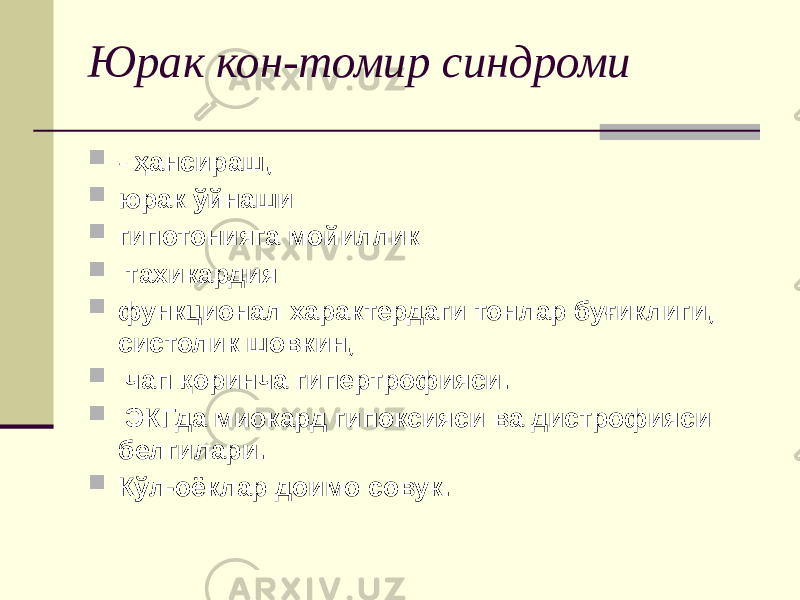 Юрак кон-томир синдроми  - ҳансираш,  юрак ўйнаши  гипотонияга мойиллик  тахикардия  функционал характердаги тонлар буғиклиги, систолик шовкин,  чап қоринча гипертрофияси.  ЭКГда миокард гипоксияси ва дистрофияси белгилари.  Кўл-оёклар доимо совук. 