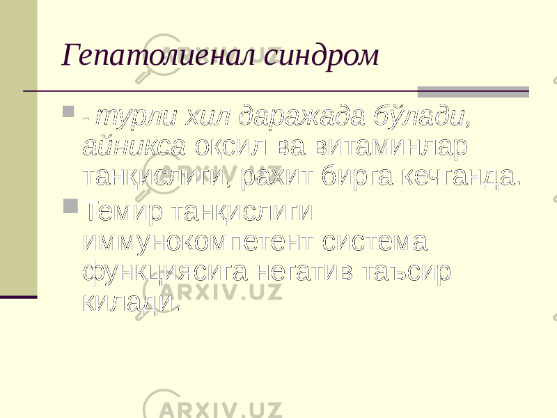 Гепатолиенал синдром  - турли хил даражада бўлади, айникса оқсил ва витаминлар танқислиги, рахит бирга кечганда.  Темир танқислиги иммунокомпетент система функциясига негатив таъсир килади. 