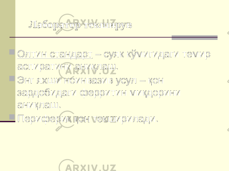 Лаборатор текширув  Олтин стандарт – суяк кўмигидаги темир аспиратини аниқлаш.  Энг яхши ноинвазив усул – қон зардобидаги ферритин миқдорини аниқлаш.  Периферик қон текширилади. 