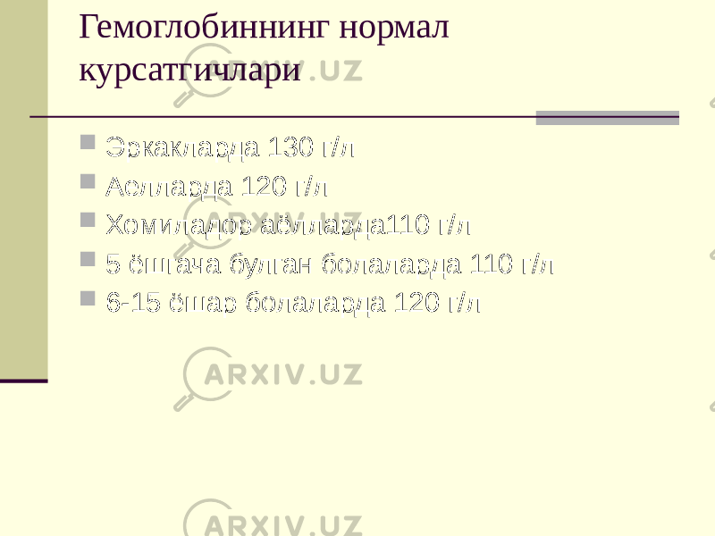 Гемоглобиннинг нормал курсатгичлари  Эркакларда 130 г/л  Аелларда 120 г/л  Хомиладор аёлларда110 г/л  5 ёшгача булган болаларда 110 г/л  6-15 ёшар болаларда 120 г/л 