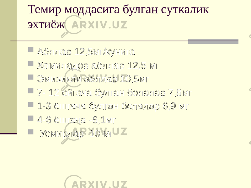 Темир моддасига булган суткалик эхтиёж  Аёллар 12,5мг/кунига  Хомиладор аёллар 12,5 мг  Эмизикли аёллар 10,5мг  7- 12 ойгача булган болалар 7,8мг  1-3 ёшгача булган болалар 6,9 мг  4-6 ёшгача -6,1мг  Усмирлар 10 мг 