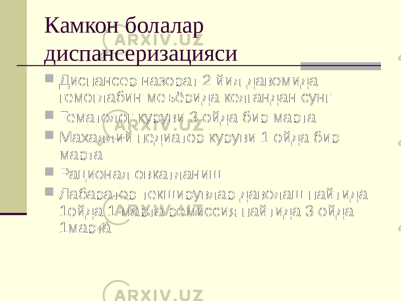 Камкон болалар диспансеризацияси  Диспансер назорат 2 йил давомида гемоглабин меъёрида келгандан сунг  Гематолог куруви 3 ойда бир марта  Махаллий педиатор куруви 1 ойда бир марта  Рационал овкатланиш  Лабаратор текширувлар даволаш пайтида 1ойда 1 марта ремиссия пайтида 3 ойда 1марта 