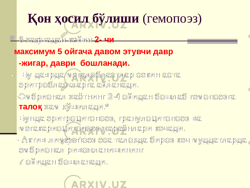 Қон ҳосил бўлиши (гемопоэз)  6 хафтадан кейин 2- чи максимум 5 ойгача давом этувчи давр -жигар, даври бошланади. - Бу даврда мегалобластлар секин аста эритробластларга айланади. -Эмбрионал хаётнинг 3-4 ойидан бошлаб гемопоэзга талоқ хам қўшилади.* Бунда эритроцитопоэз, гранулоцитопоэз ва мегакариоцитопоэз жараёнлари кечади. - Актив лимфопоэз эса талоқда бироз кеч муддатларда эмбрионал ривожланишининг 7 ойидан бошланади. 