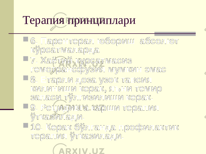 Терапия принциплари  6. Парентерал юбориш абсолют кўрсатмаларда  7. Хаётий курсатмасиз гемотрансфузия мумкин эмас  8. Етарли доза узок тавсия килиниши керак, яъни темир запаси тўлгизилиши керак.  9. Рецидивга карши терапия ўтказилади.  10. Керак бўлганда профилактик терапия ўтказилади. 