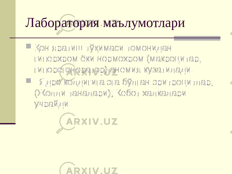 Лаборатория маълумотлари  Қон яратиш тўқимаси томонидан гиперхром ёки нормохром (макроцитар, гипорегенератор) анемия кузатилади.  Ядро колдигига эга бўлган эритроцитлар, (Жолли таналари); Кебот халкалари учрайди. 