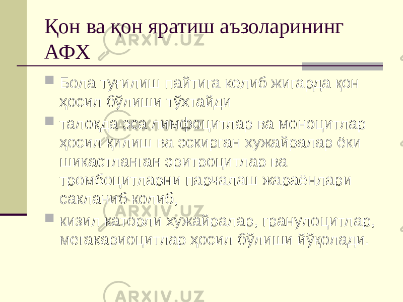 Қон ва қон яратиш аъзоларининг АФХ  Бола туғилиш пайтига келиб жигарда қон ҳосил бўлиши тўхтайди  талоқда эса лимфоцитлар ва моноцитлар ҳосил қилиш ва эскирган хужайралар ёки шикастланган эритроцитлар ва тромбоцитларни парчалаш жараёнлари сакланиб колиб,  кизил каторли хужайралар, гранулоцитлар, мегакариоцитлар ҳосил бўлиши йўқолади. 