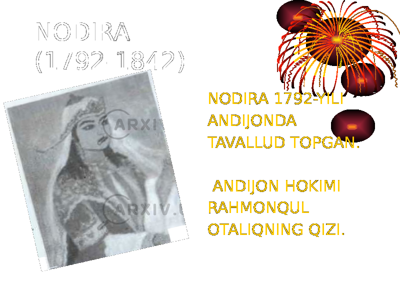 NODIRA (1792-1842) NODIRA 1792-YILI ANDIJONDA TAVALLUD TOPGAN. ANDIJON HOKIMI RAHMONQUL OTALIQNING QIZI. 
