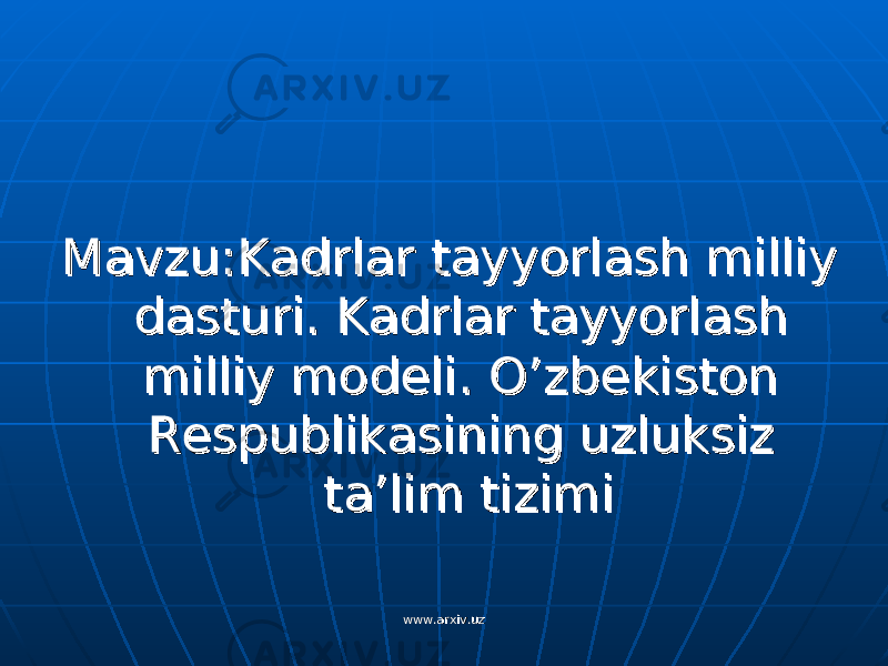 Mavzu:Kadrlar tayyorlash milliy Mavzu:Kadrlar tayyorlash milliy dasturi. Kadrlar tayyorlash dasturi. Kadrlar tayyorlash milliy modeli. O’zbekiston milliy modeli. O’zbekiston Respublikasining uzluksiz Respublikasining uzluksiz ta’lim tizimita’lim tizimi www.arxiv.uzwww.arxiv.uz 