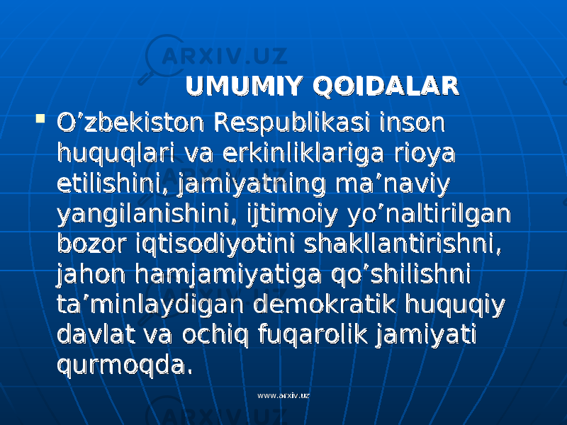  UMUMIY QOIDALARUMUMIY QOIDALAR  O’zbekiston Respublikasi inson O’zbekiston Respublikasi inson huquqlari va erkinliklariga rioya huquqlari va erkinliklariga rioya etilishini, jamiyatning ma’naviy etilishini, jamiyatning ma’naviy yangilanishini, ijtimoiy yo’naltirilgan yangilanishini, ijtimoiy yo’naltirilgan bozor iqtisodiyotini shakllantirishni, bozor iqtisodiyotini shakllantirishni, jahon hamjamiyatiga qo’shilishni jahon hamjamiyatiga qo’shilishni ta’minlaydigan demokratik huquqiy ta’minlaydigan demokratik huquqiy davlat va ochiq fuqarolik jamiyati davlat va ochiq fuqarolik jamiyati qurmoqda.qurmoqda. www.arxiv.uzwww.arxiv.uz 