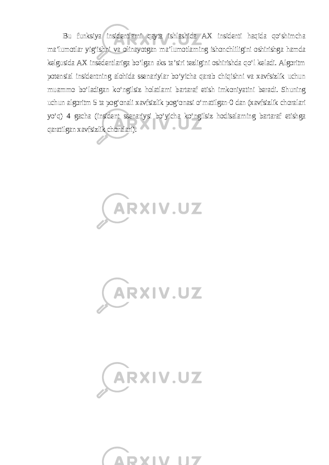 Bu funksiya insidentlarni qayta ishlashida AX insidenti haqida qo‘shimcha ma’lumotlar yig‘ishni va olinayotgan ma’lumotlarning ishonchliligini oshirishga hamda kelgusida AX insedentlariga bo‘lgan aks ta’siri tezligini oshirishda qo‘l keladi. Algoritm potensial insidentning alohida ssenariylar bo‘yicha qarab chiqishni va xavfsizlik uchun muammo bo‘ladigan ko‘ngilsiz holatlarni bartaraf etish imkoniyatini beradi. Shuning uchun algoritm 5 ta pog‘onali xavfsizlik pog‘onasi o‘rnatilgan-0 dan (xavfsizlik choralari yo‘q) 4 gacha (insident ssenariysi bo‘yicha ko‘ngilsiz hodisalarning bartaraf etishga qaratilgan xavfsizlik choralari ). 