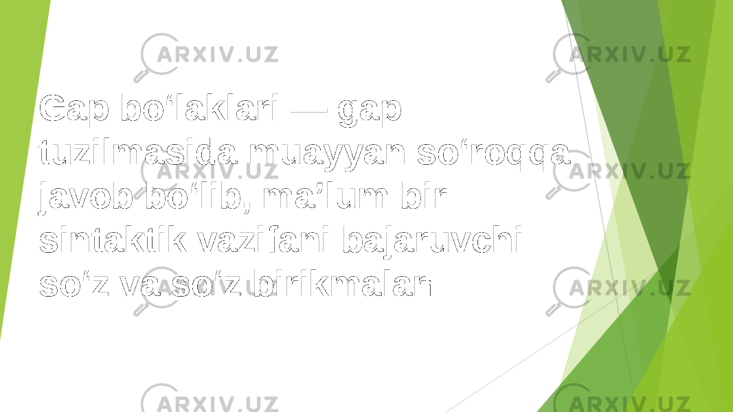 Gap boʻlaklari — gap tuzilmasida muayyan soʻroqqa javob boʻlib, maʼlum bir sintaktik vazifani bajaruvchi soʻz va soʻz birikmalar i 