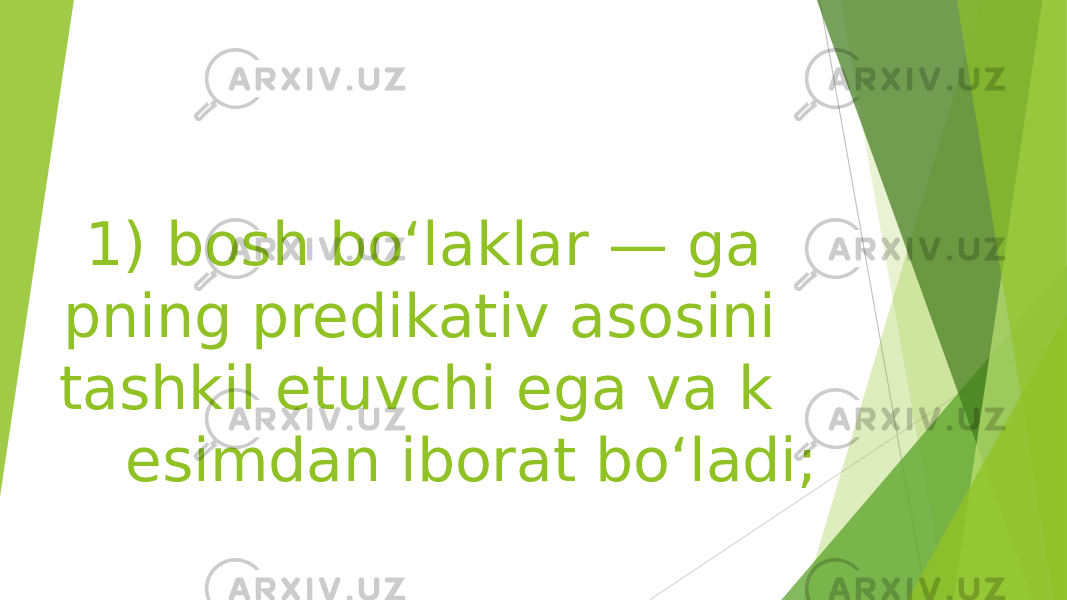  1) bosh boʻlaklar — ga pning predikativ asosini tashkil etuvchi ega va k esimdan iborat boʻladi; 