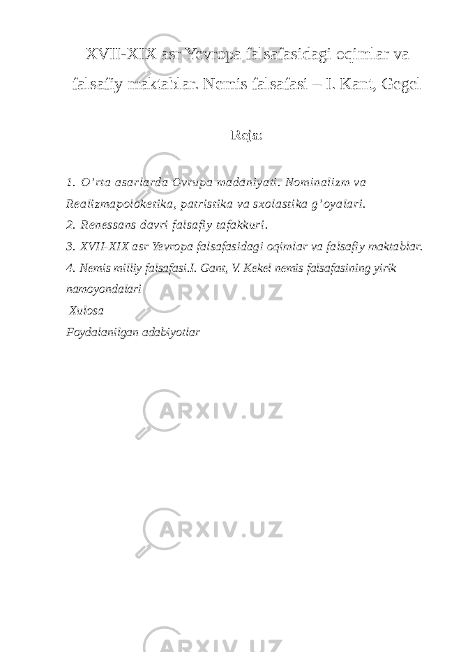 XVII-XIX asr Yevropa falsafasidagi oqimlar va falsafiy maktablar. Nemis falsafasi – I. Kant, Gegel Reja: 1.   O’rta asarlarda Ovrupa madaniyati. Nominalizm va Realizmapoloketika, patristika va sxolastika g’oyalari. 2.   Renessans davri falsafiy tafakkuri. 3.   XVII-XIX asr Yevropa falsafasidagi oqimlar va falsafiy maktablar. 4.   Nemis milliy falsafasi.I. Gant, V. Kekel nemis falsafasining yirik namoyondalari Xulosa Foydalanilgan adabiyotlar 