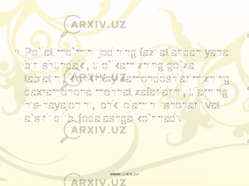 • Po`lat mo`min ijodining fazilatlaridan yana biri shundaki, u o`lkamizning go`zal tabiatini, kichkintoy zamondoshlarimizning qaxramonona mehnat zafarlarini, ularning his-hayajonini, ichki olamini ishonarli vat a`sirli qilib ifodalashga ko`rinadi. www.arxiv.uz 