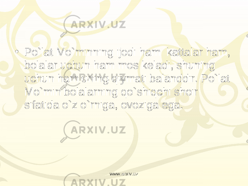 • Po`lat Mo`minning ijodi ham  kattalar ham, bolalar uchun ham mos keladi, shuning uchun ham uning qiymati balanddir. Po`lat Mo`min bolalarning qo`shiqchi shoir sifatida o`z o`rniga, ovoziga ega. www.arxiv.uz 