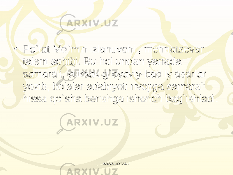 • Po`lat Mo`min izlanuvchi , mehnatsevar talent sohibi. Bu hol undan yanada samarali, yuksak g`oyaviy-badiiy asarlar yozib, bolalar adabiyoti rivojiga samarali hissa qo`sha berishga ishonch bag`ishladi. www.arxiv.uz 