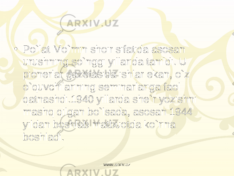 • Po`lat Mo`min shoir sifatida asosan urushning so`nggi yillarida tanildi. U pionerlar gazetasida ishlar ekan, o`z o`quvchilarining seminarlariga faol qatnashdi.1940 yillarda she`r yozishni mashq qilgan bo`lsada, asosan 1944 yildan boshlab matbuotda ko`rina boshladi. www.arxiv.uz 