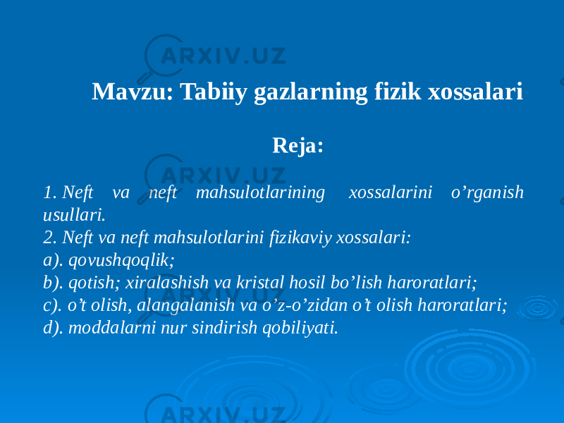  Mavzu: Tabiiy gazlarning fizik xossalari Reja: 1. Neft va neft mahsulotlarining xossalarini o’rganish usullari. 2. Neft va neft mahsulotlarini fizikaviy xossalari: a). qovushqoqlik; b). qotish; xiralashish va kristal hosil bo’lish haroratlari; c). o’t olish, alangalanish va o’z-o’zidan o’t olish haroratlari; d). moddalarni nur sindirish qobiliyati. 