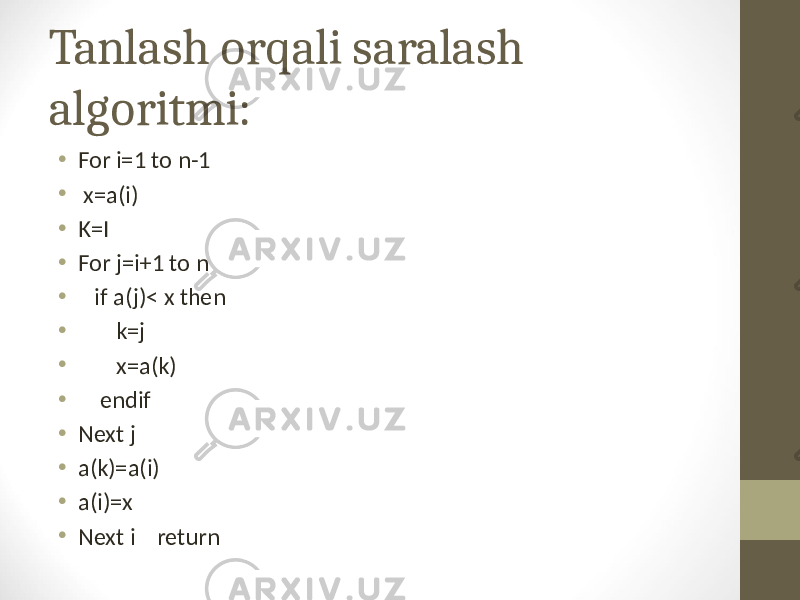 Tanlash orqali saralash algoritmi: • For i=1 to n-1 • x=a(i) • K=I • For j=i+1 to n • if a(j)< x then • k=j • x=a(k) • endif • Next j • a(k)=a(i) • a(i)=x • Next i return 