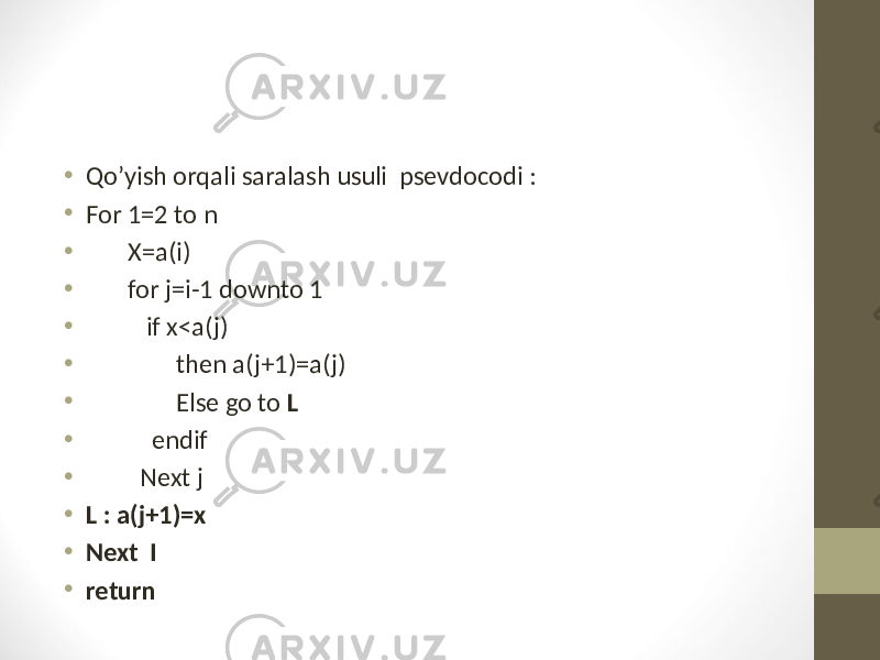 • Qo’yish orqali saralash usuli psevdocodi : • For 1=2 to n • X=a(i) • for j=i-1 downto 1 • if x<a(j) • then a(j+1)=a(j) • Else go to L • endif • Next j • L : a(j+1)=x • Next I • return 