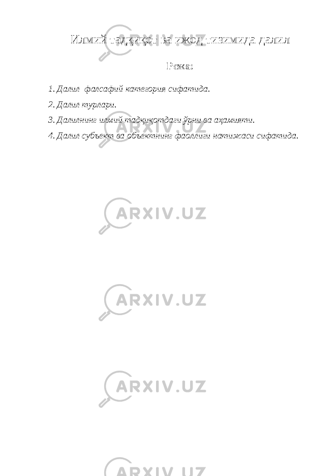 И лмий тадқиқот ва ижод тизимида далил Режа: 1. Далил фалсафий категория сифатида. 2. Далил турлари. 3. Далилнинг илмий тадқиқотдаги ўрни ва аҳамияти. 4. Далил субъект ва объектнинг фаоллиги натижаси сифатида. 