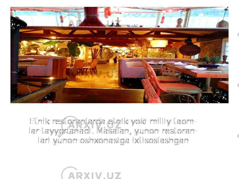 Etnik restoranlarda etnik yoki milliy taom - lar tayyorlanadi. Masalan, yunon restoran - lari yunon oshxonasiga ixtisoslashgan 