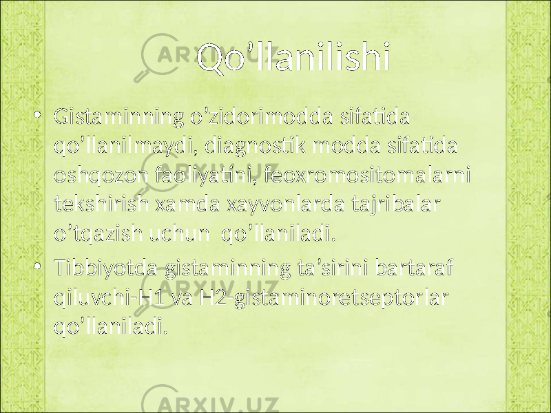  Qo’llanilishi • Gistaminning o’zidorimodda sifatida qo’llanilmaydi, diagnostik modda sifatida oshqozon faoliyatini, feoxromositomalarni tekshirish xamda xayvonlarda tajribalar o’tqazish uchun qo’llaniladi. • Tibbiyotda gistaminning ta’sirini bartaraf qiluvchi-H1 va H2-gistaminoretseptorlar qo’llaniladi. 