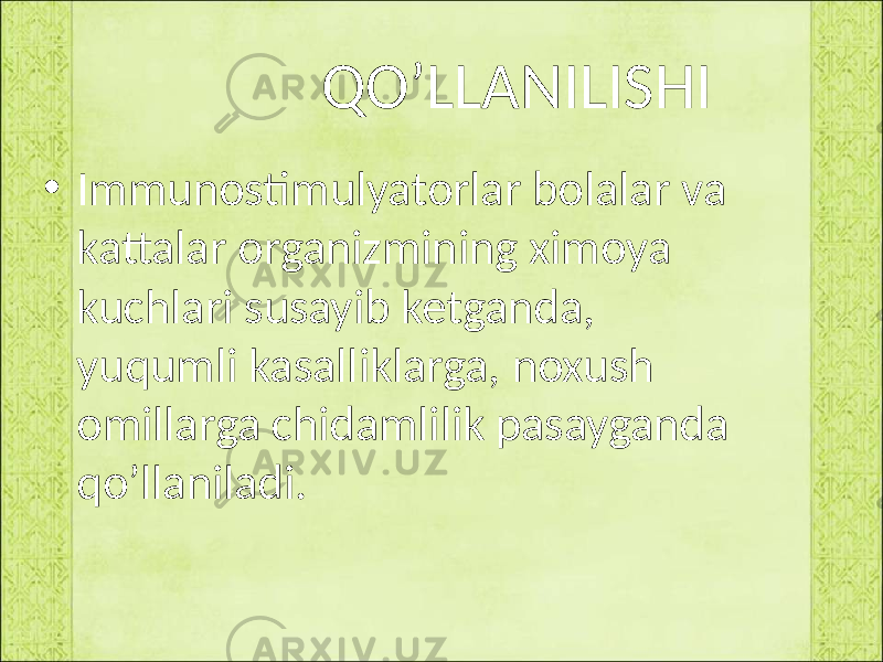  QO’LLANILISHI • Immunostimulyatorlar bolalar va kattalar organizmining ximoya kuchlari susayib ketganda, yuqumli kasalliklarga, noxush omillarga chidamlilik pasayganda qo’llaniladi. 