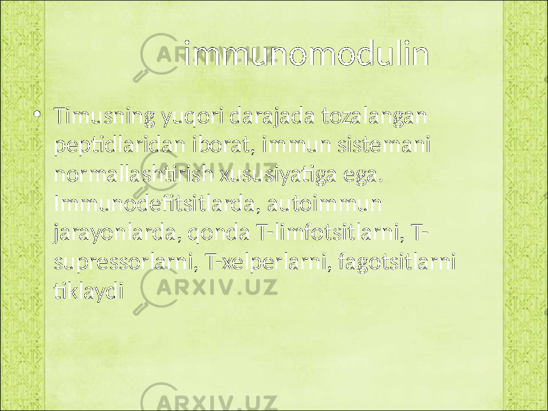  immunomodulin • Timusning yuqori darajada tozalangan peptidlaridan iborat, immun sistemani normallashtirish xususiyatiga ega. Immunodefitsitlarda, autoimmun jarayonlarda, qonda T-limfotsitlarni, T- supressorlarni, T-xelperlarni, fagotsitlarni tiklaydi 