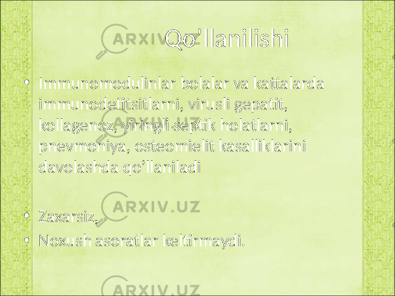  Qo’llanilishi • Immunomodulinlar bolalar va kattalarda immunodefitsitlarni, virusli gepatit, kollagenoz, yiringli septik holatlarni, pnevmoniya, osteomielit kasalliklarini davolashda qo’llaniladi • Zaxarsiz, • Noxush asoratlar keltirmaydi. 