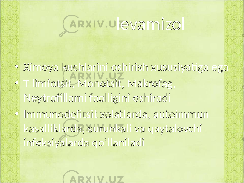  levamizol • Ximoya kuchlarini oshirish xususiyatiga ega • T-limfotsit, Monotsit, Makrofag, Neytrofillarni faolligini oshiradi • Immunodefitsit xolatlarda, autoimmun kasalliklarda, surunkali va qaytalovchi infeksiyalarda qo’llaniladi 