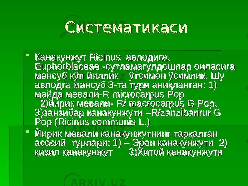 СистематикасиСистематикаси  Канакунжут Ricinus авлодига, Канакунжут Ricinus авлодига, Euphorbiaceae -сутламагулдошлар оиласига Euphorbiaceae -сутламагулдошлар оиласига мансуб кўп йиллик ўтсимон ўсимлик. Шу мансуб кўп йиллик ўтсимон ўсимлик. Шу авлодга мансуб 3-та тури аниқланган: 1) авлодга мансуб 3-та тури аниқланган: 1) майда мевали-R microcarpus Pop майда мевали-R microcarpus Pop 2)йирик мевали- R/ macrocarpus G Pop. 2)йирик мевали- R/ macrocarpus G Pop. 3)занзибар канакунжути –R/zanzibarirur G 3)занзибар канакунжути –R/zanzibarirur G Pop (Ricinus communis L.)Pop (Ricinus communis L.)  Йирик мевали канакунжутнинг тарқалган Йирик мевали канакунжутнинг тарқалган асосий турлари: 1) – Эрон канакунжути 2) асосий турлари: 1) – Эрон канакунжути 2) қизил канакунжут 3)Хитой канакунжутиқизил канакунжут 3)Хитой канакунжути 