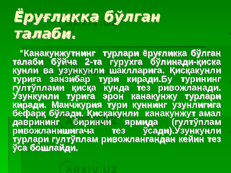 Ёруғликка бўлган Ёруғликка бўлган талаби.талаби.  Канакунжутнинг турлари ёруғликка бўлган Канакунжутнинг турлари ёруғликка бўлган талаби бўйча 2-та гурухга бўлинади-қискаталаби бўйча 2-та гурухга бўлинади-қиска кунли ва узункунли шаклларига. кунли ва узункунли шаклларига. ҚҚ исқакунли исқакунли турига занзибар тури киради.Бу турининг турига занзибар тури киради.Бу турининг гултўплами қисқа кунда тез ривожланади. гултўплами қисқа кунда тез ривожланади. Узункунли турига эрон канакунжу турлари Узункунли турига эрон канакунжу турлари киради.киради. Манчжурия тури куннинг узунлигига Манчжурия тури куннинг узунлигига бефарқ бўлади. бефарқ бўлади. ҚҚ исқакунли канакунжут амал исқакунли канакунжут амал даврининг биринчи ярмида (гултўплам даврининг биринчи ярмида (гултўплам ривожланишигача тезривожланишигача тез ўсади).Узункунли ўсади).Узункунли турлари гултўплам ривожлангандан кейин тез турлари гултўплам ривожлангандан кейин тез ўсаўса бошлайди.бошлайди. 