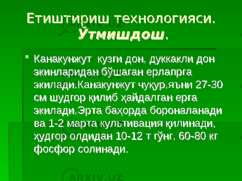 Етиштириш технологияси. Етиштириш технологияси. ЎтмишдошЎтмишдош ..  Канакунжут кузги дон, дуккакли дон Канакунжут кузги дон, дуккакли дон экинларидан бўшаган ерлапрга экинларидан бўшаган ерлапрга экилади.Канакунжут чуқур,яъни 27-30 экилади.Канакунжут чуқур,яъни 27-30 см шудгор қилиб ҳайдалган ерга см шудгор қилиб ҳайдалган ерга экилади.Эрта баҳорда бороналанади экилади.Эрта баҳорда бороналанади ва 1-2 марта культивация қилинади, ва 1-2 марта культивация қилинади, ҳудгор олдидан 10-12 т гўнг, 60-80 кг ҳудгор олдидан 10-12 т гўнг, 60-80 кг фосфор солинади. фосфор солинади. 